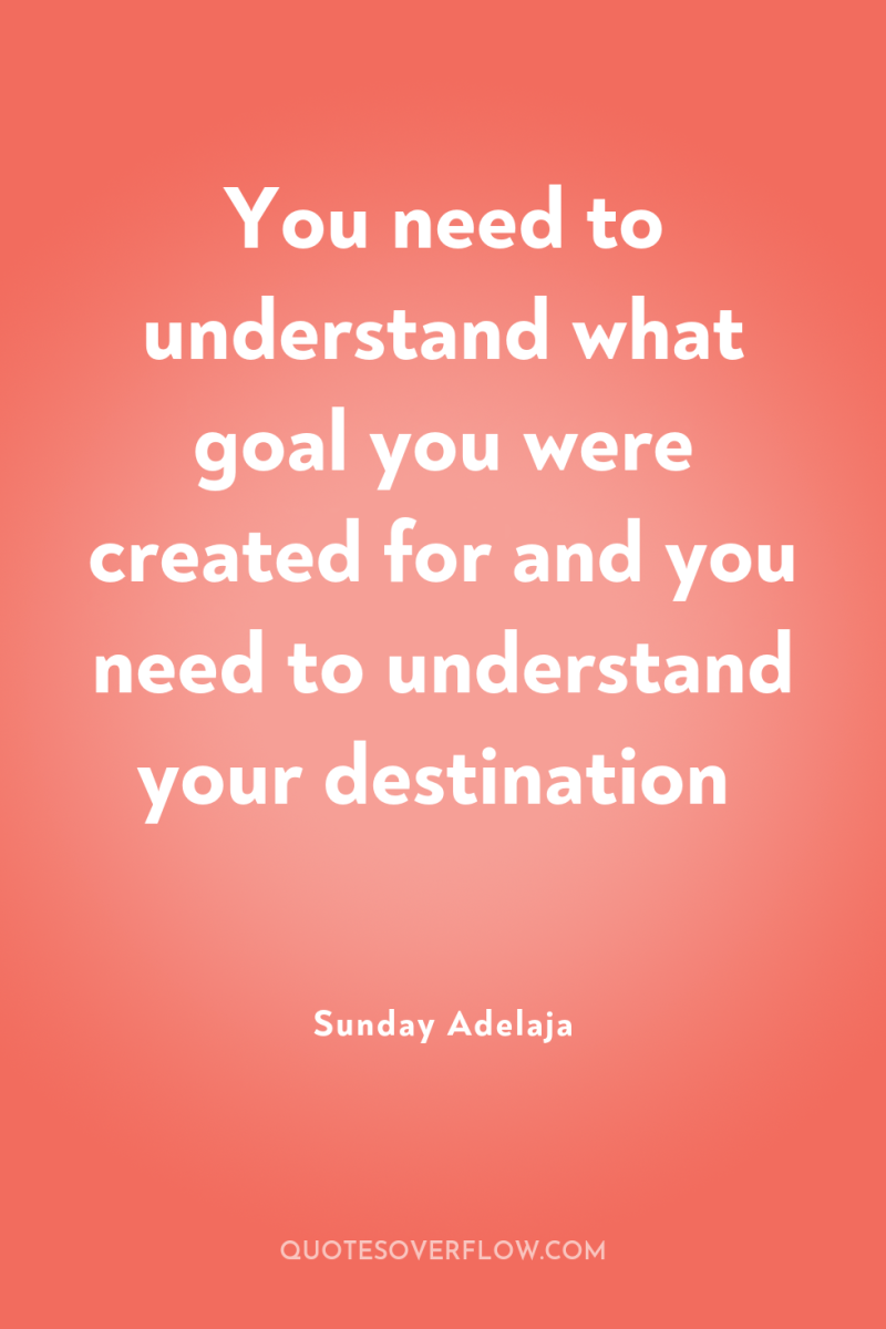 You need to understand what goal you were created for...