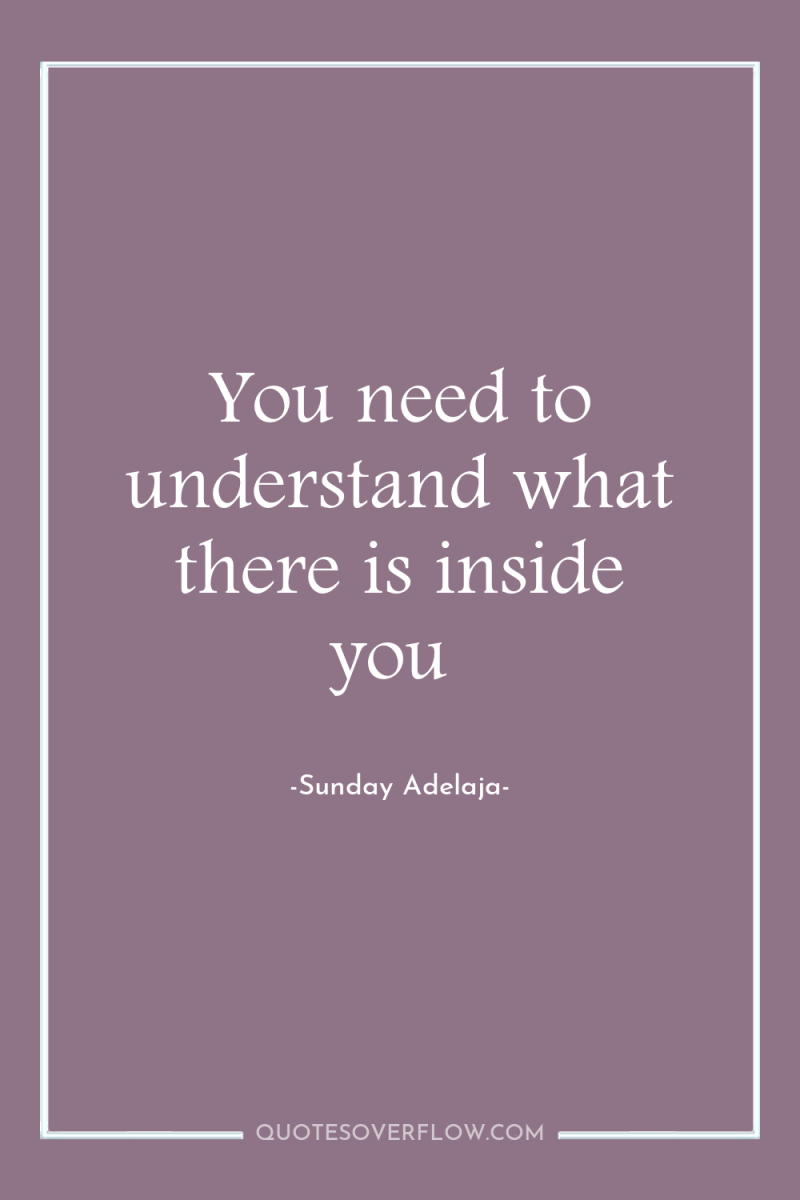 You need to understand what there is inside you 