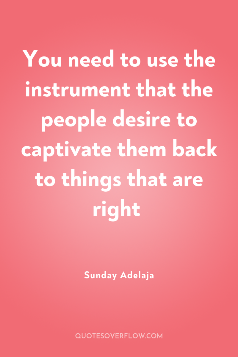 You need to use the instrument that the people desire...