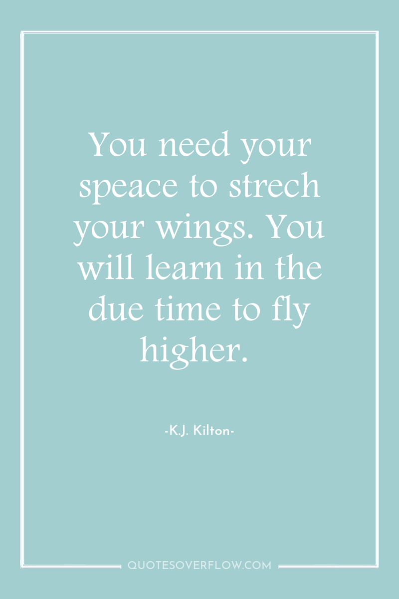 You need your speace to strech your wings. You will...
