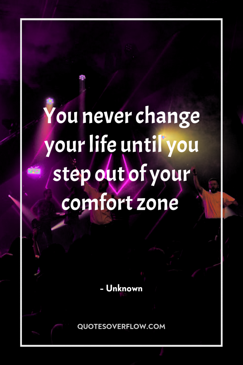 You never change your life until you step out of...