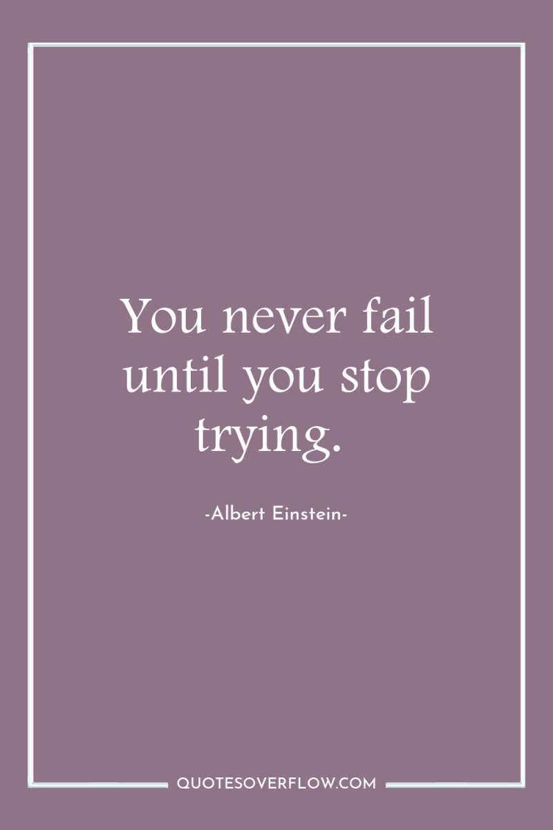 You never fail until you stop trying. 