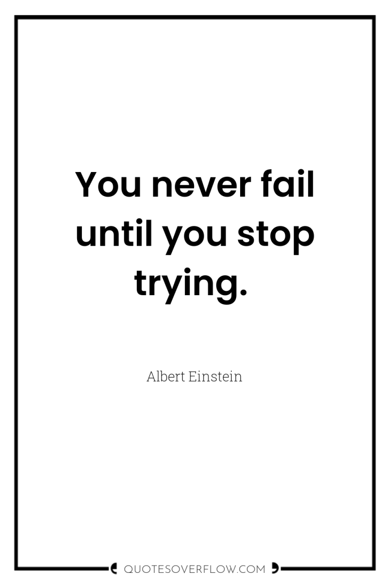 You never fail until you stop trying. 