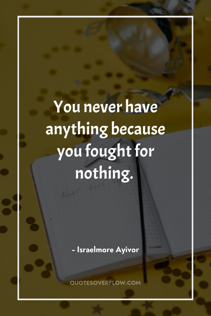 You never have anything because you fought for nothing. 