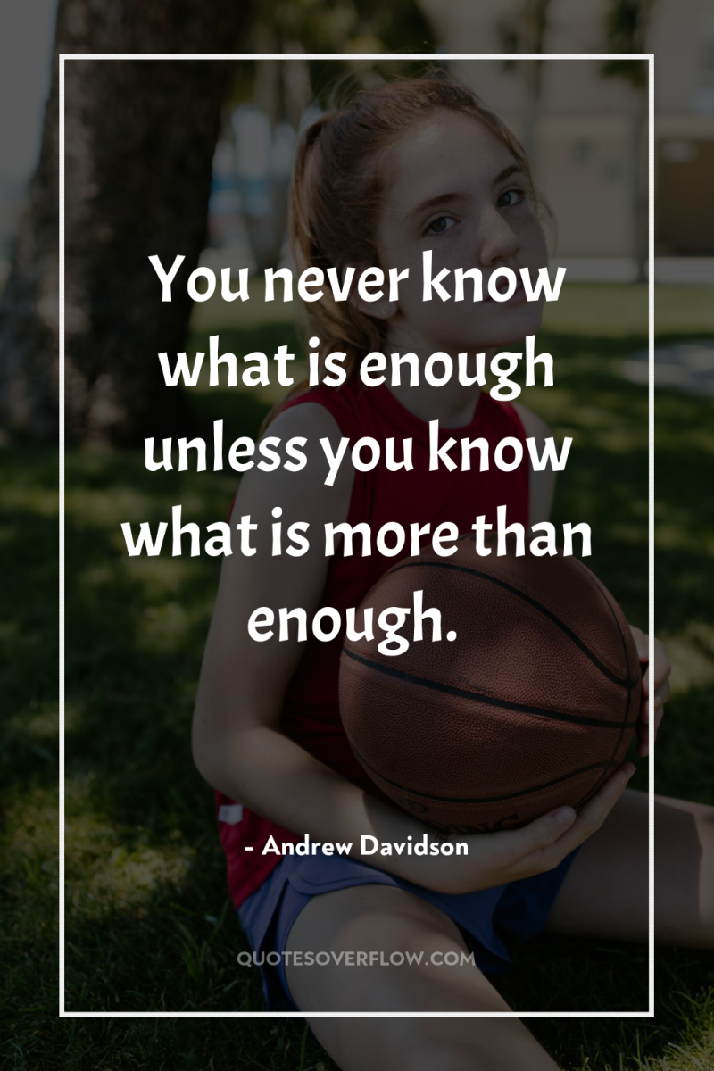 You never know what is enough unless you know what...