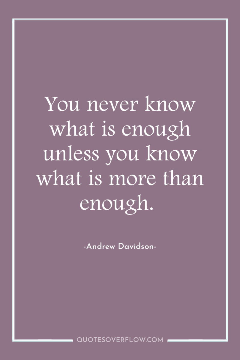 You never know what is enough unless you know what...