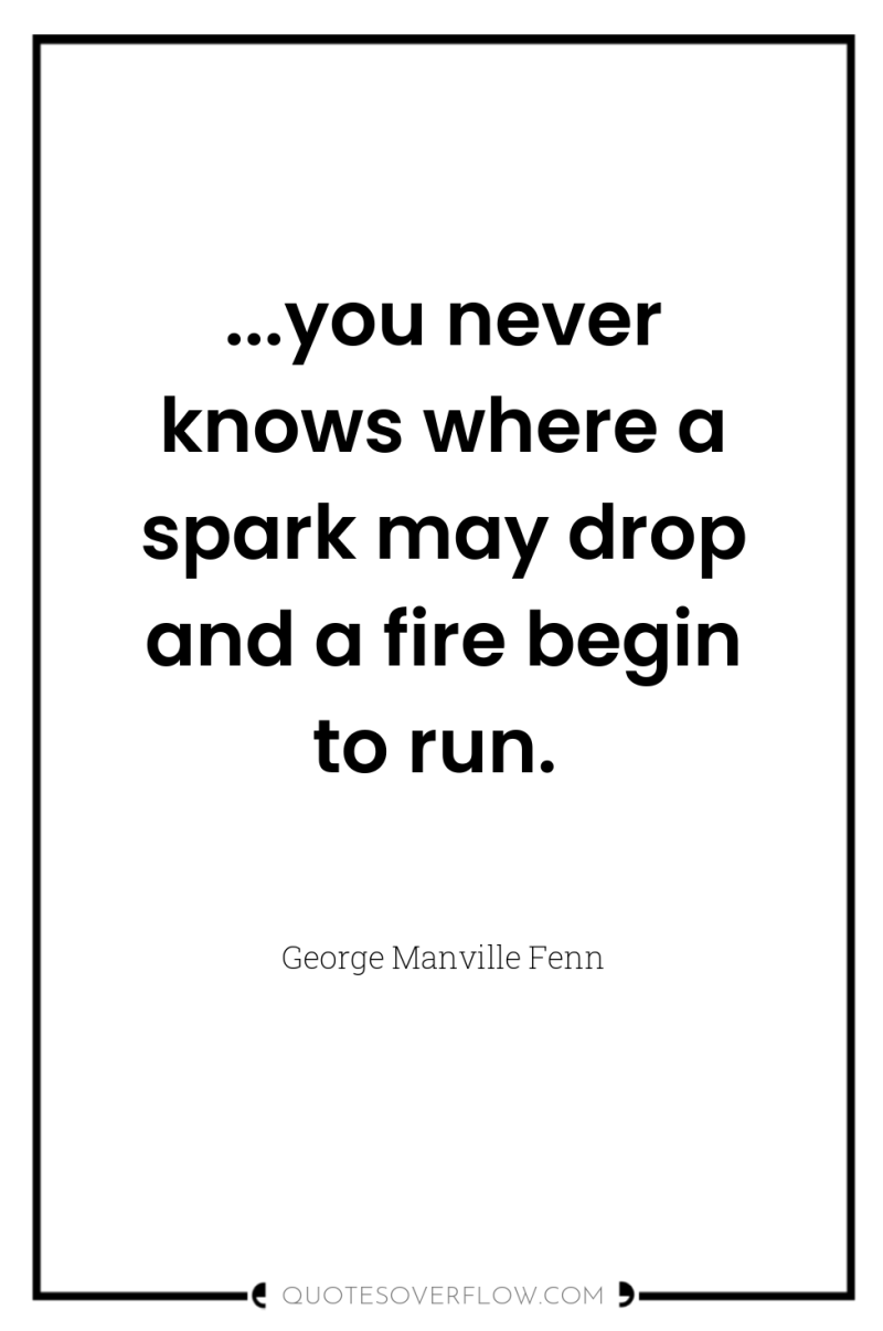 ...you never knows where a spark may drop and a...
