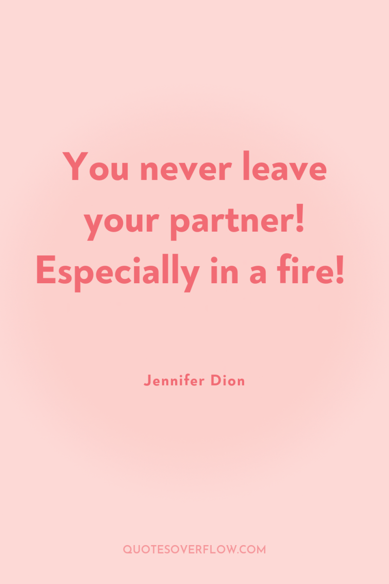 You never leave your partner! Especially in a fire! 