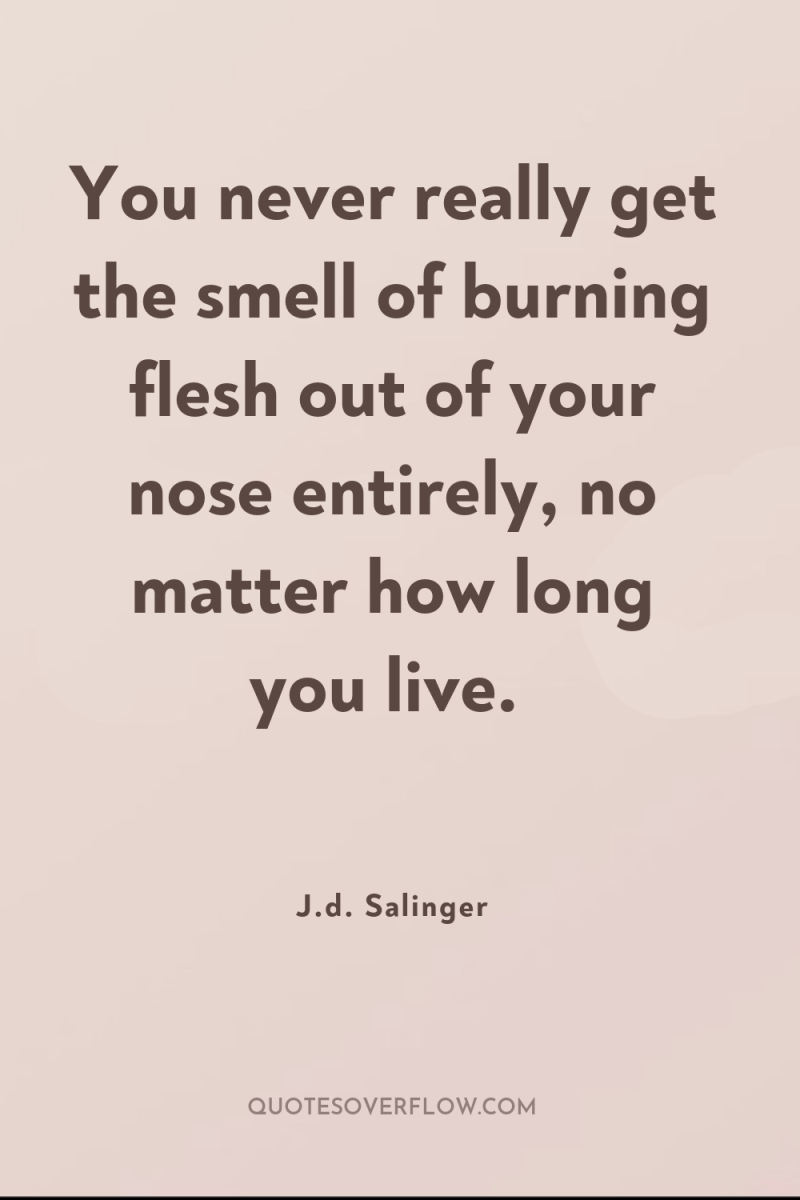 You never really get the smell of burning flesh out...