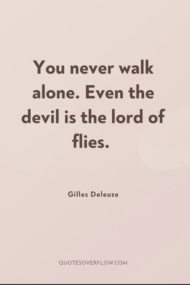 You never walk alone. Even the devil is the lord...