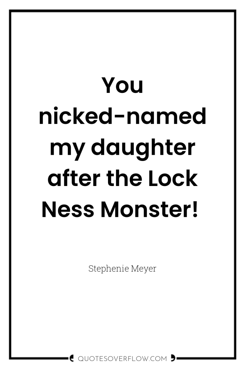 You nicked-named my daughter after the Lock Ness Monster! 