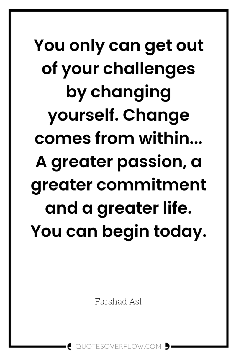 You only can get out of your challenges by changing...