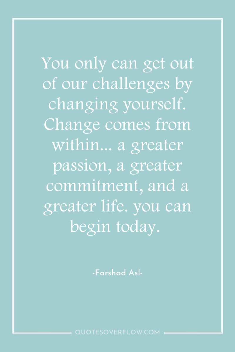 You only can get out of our challenges by changing...