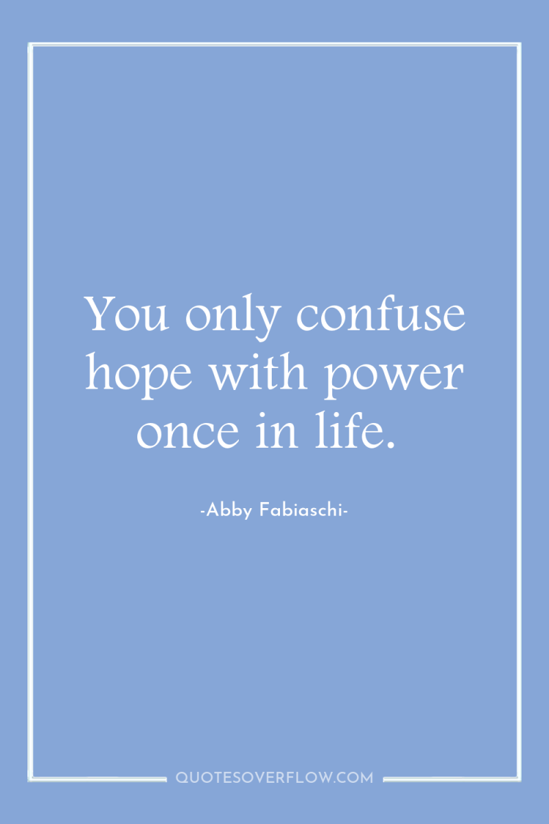 You only confuse hope with power once in life. 