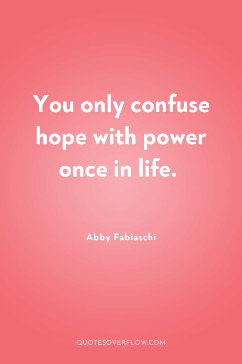 You only confuse hope with power once in life. 