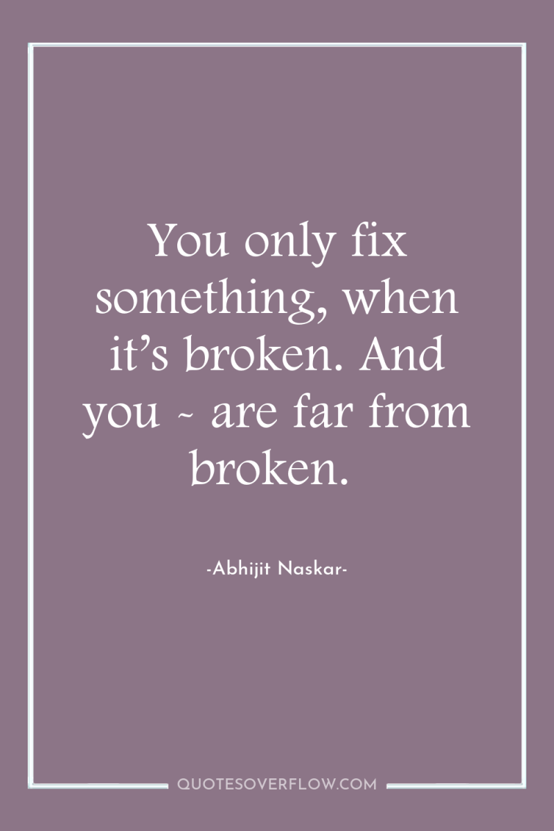 You only fix something, when it’s broken. And you -...