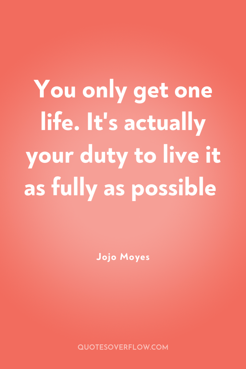 You only get one life. It's actually your duty to...