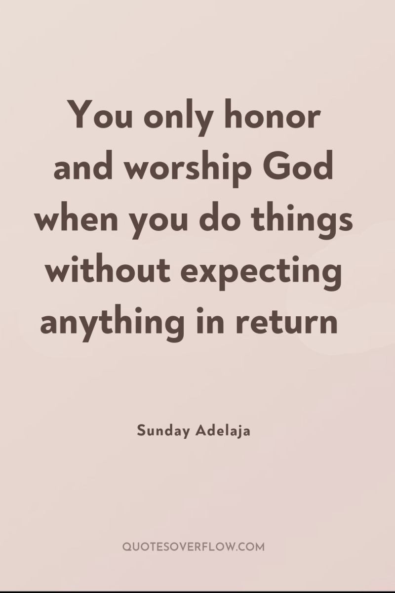 You only honor and worship God when you do things...