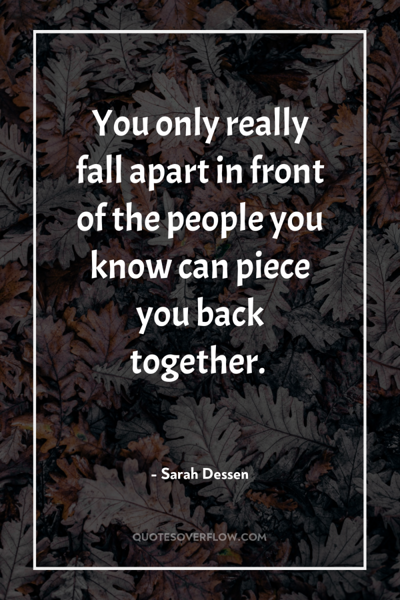 You only really fall apart in front of the people...