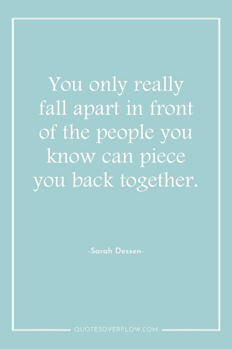 You only really fall apart in front of the people...
