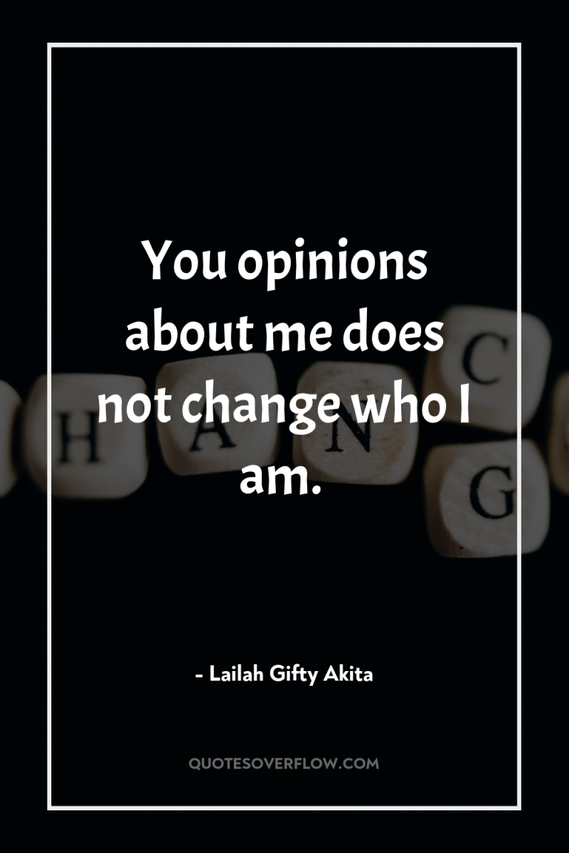 You opinions about me does not change who I am. 