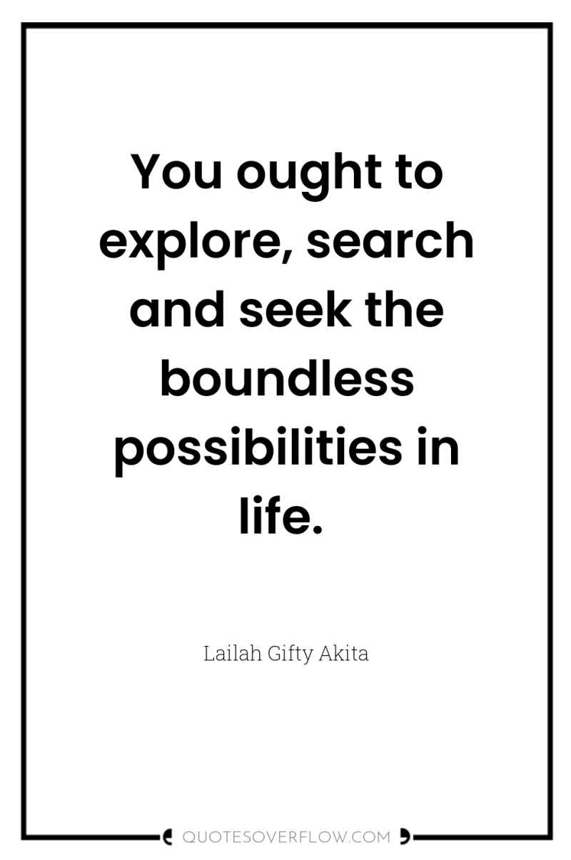 You ought to explore, search and seek the boundless possibilities...