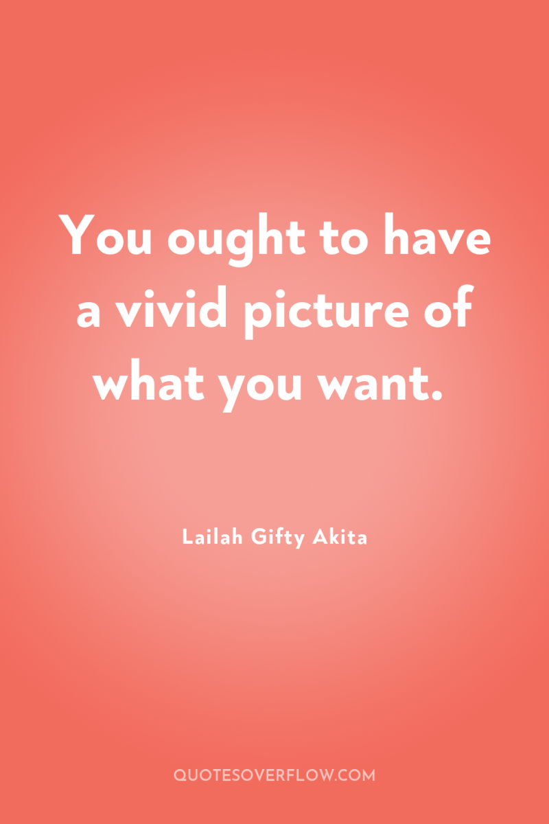 You ought to have a vivid picture of what you...