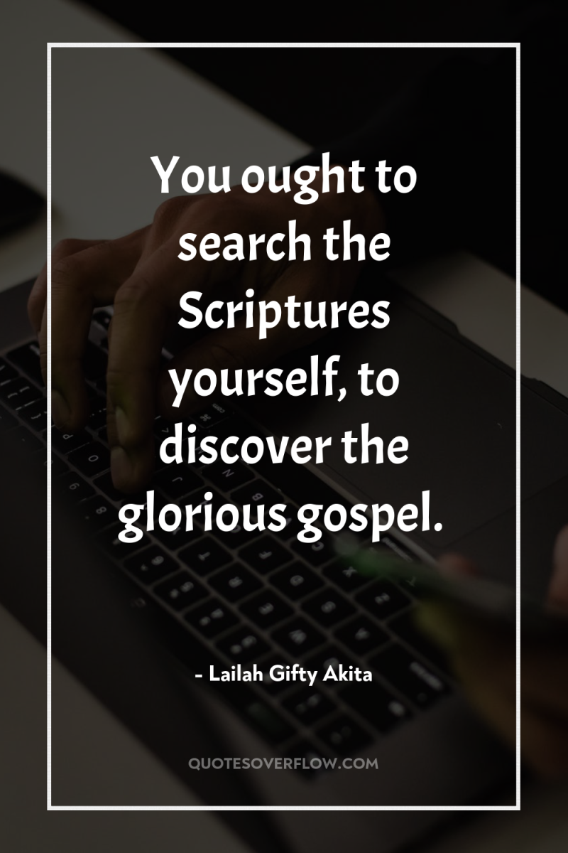 You ought to search the Scriptures yourself, to discover the...