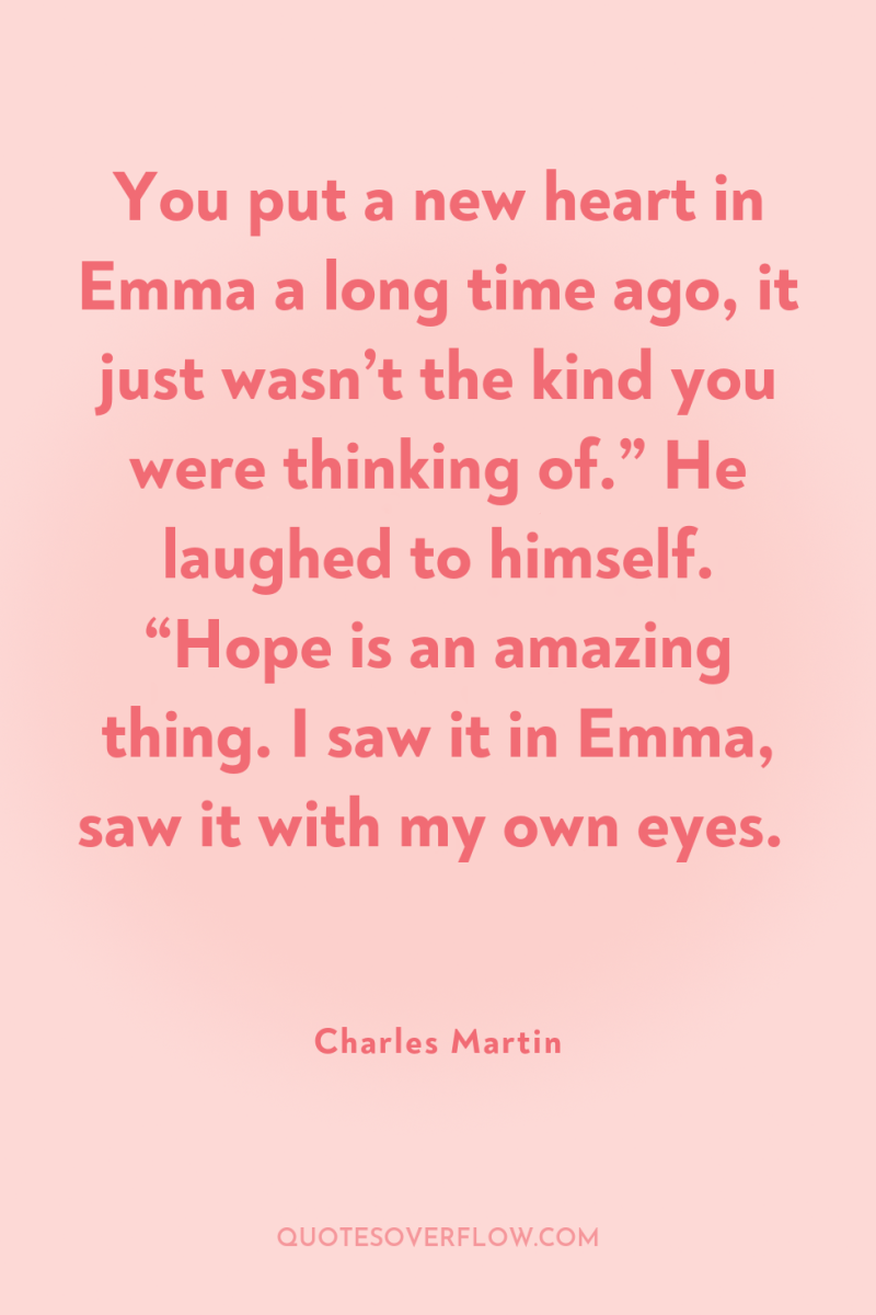 You put a new heart in Emma a long time...