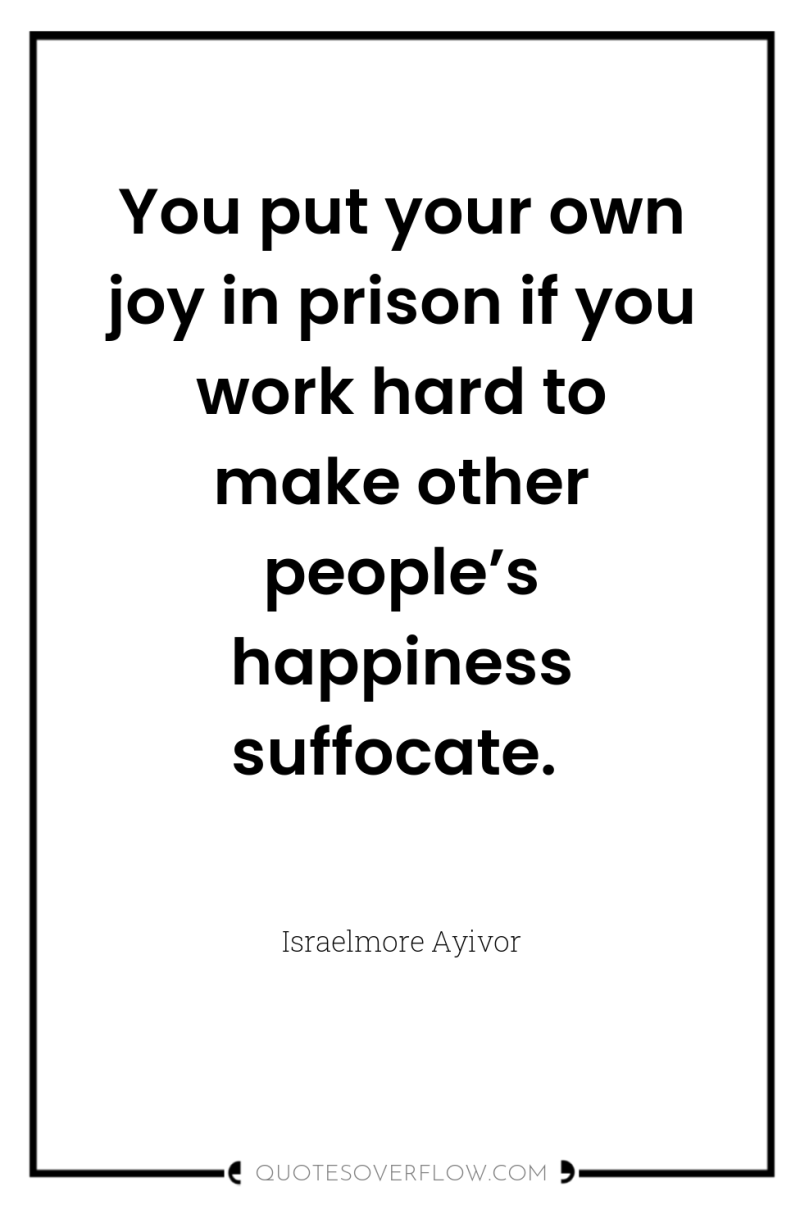 You put your own joy in prison if you work...