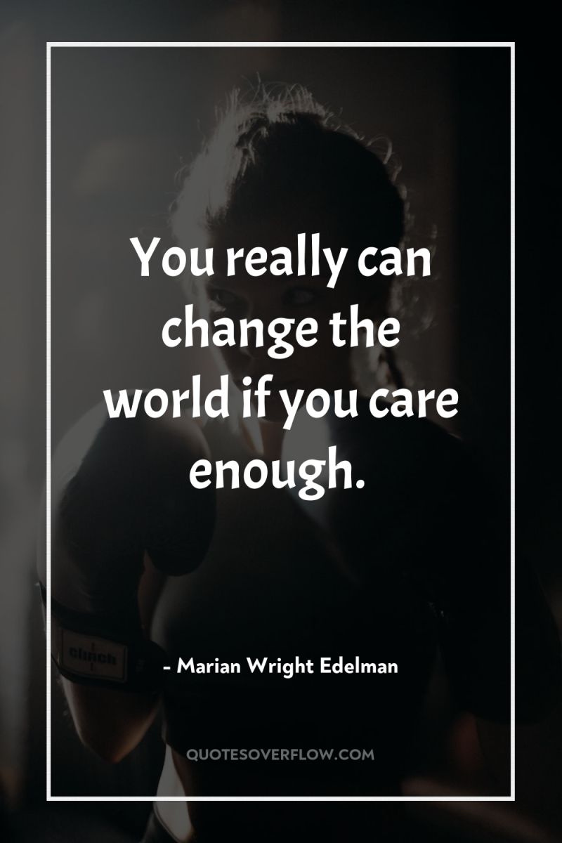 You really can change the world if you care enough. 