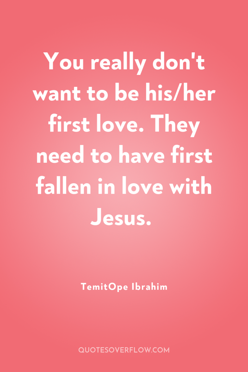 You really don't want to be his/her first love. They...