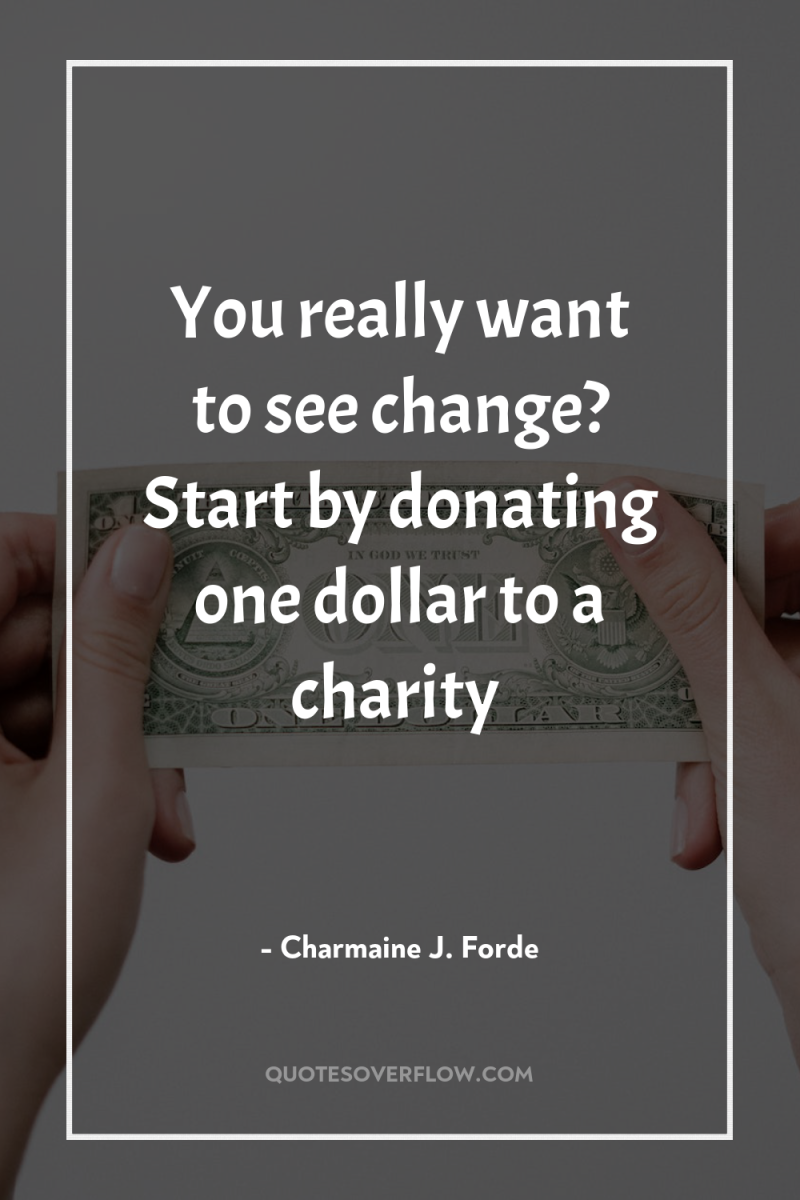 You really want to see change? Start by donating one...