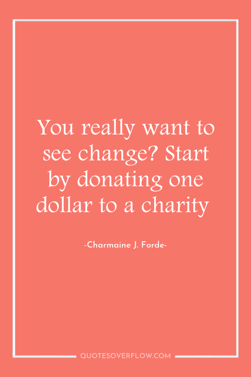 You really want to see change? Start by donating one...