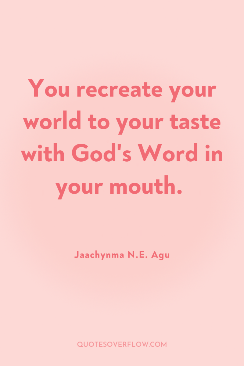 You recreate your world to your taste with God's Word...
