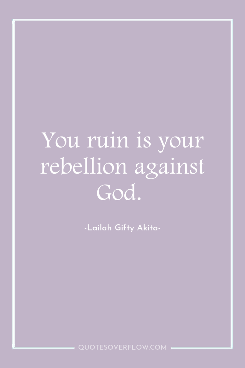 You ruin is your rebellion against God. 