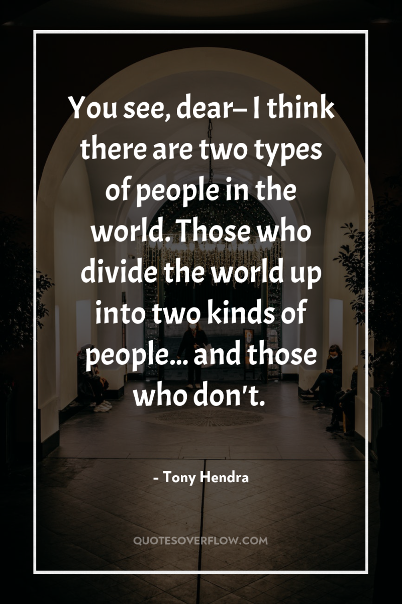 You see, dear– I think there are two types of...