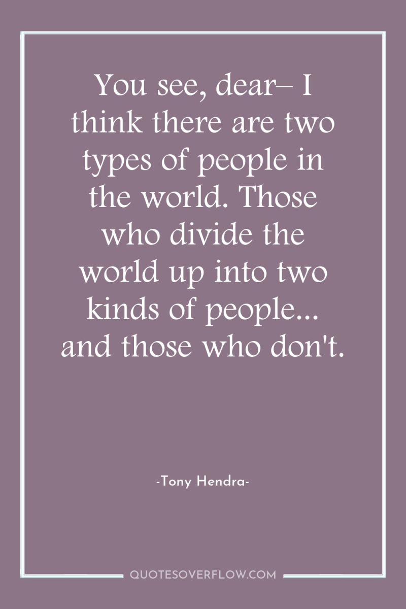 You see, dear– I think there are two types of...