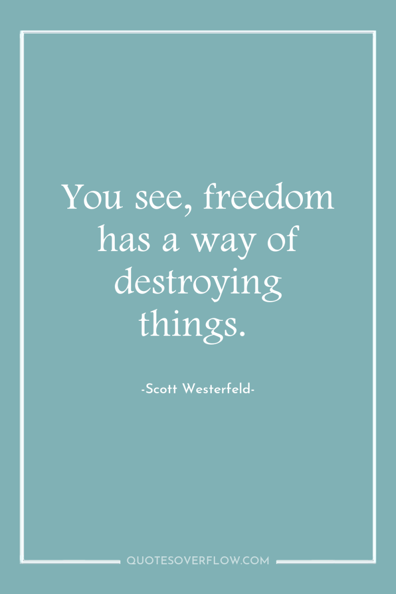 You see, freedom has a way of destroying things. 