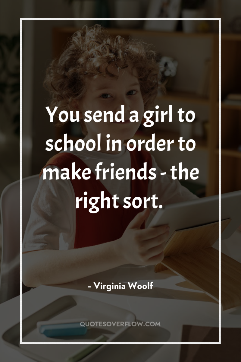 You send a girl to school in order to make...