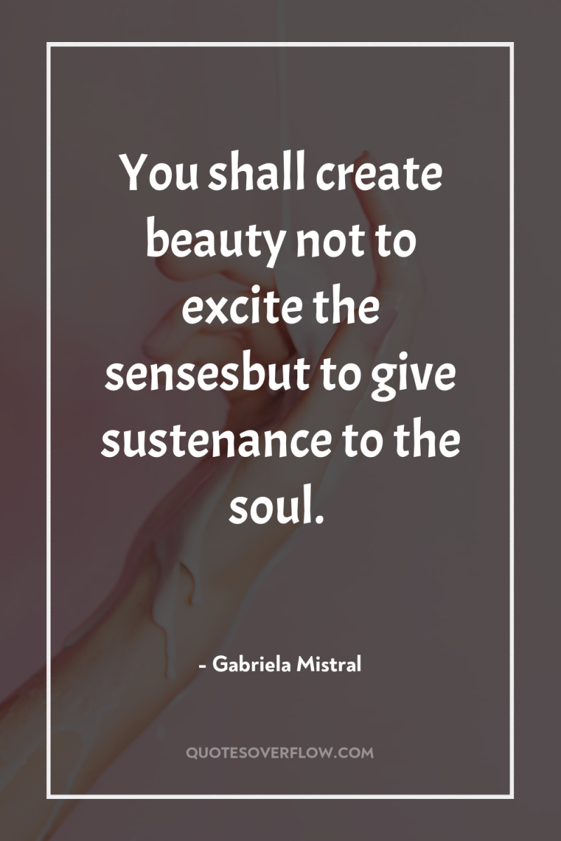 You shall create beauty not to excite the sensesbut to...