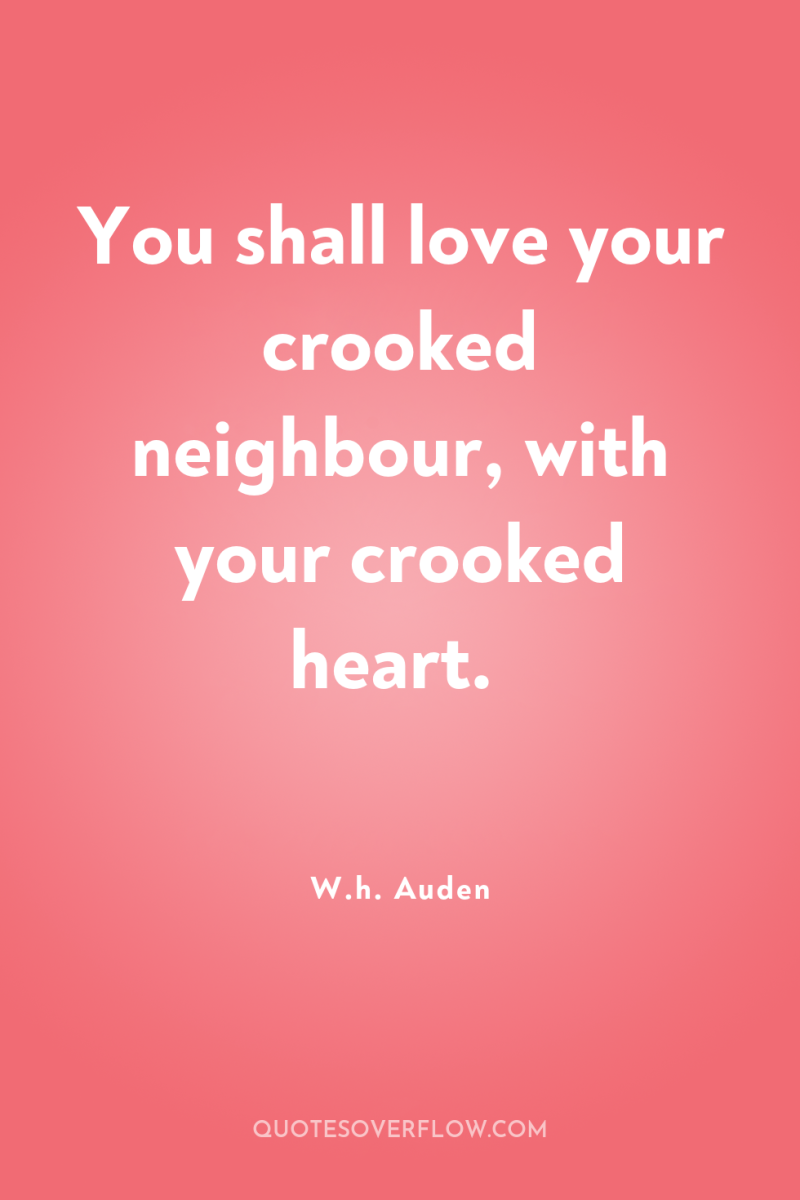 You shall love your crooked neighbour, with your crooked heart. 