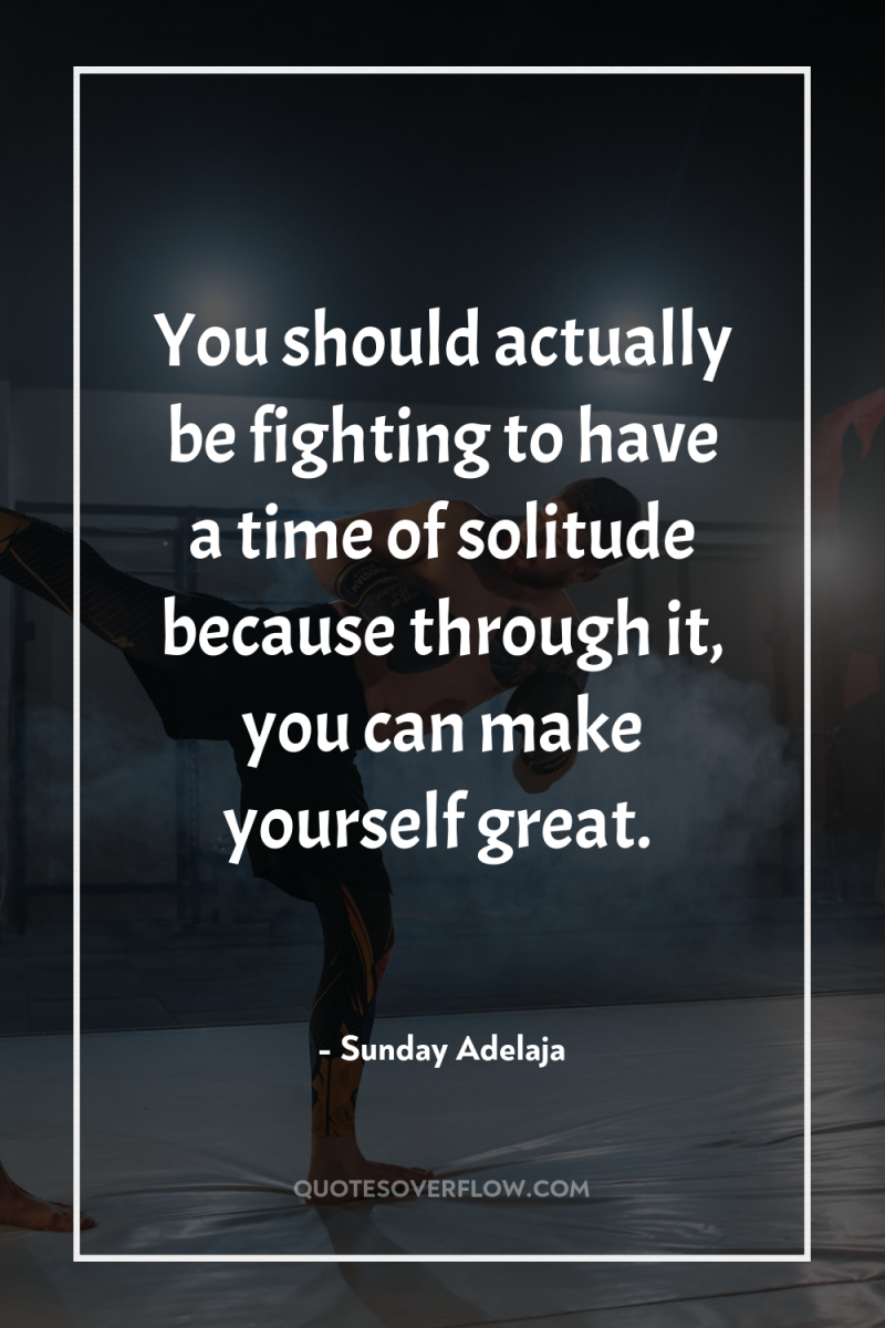 You should actually be fighting to have a time of...