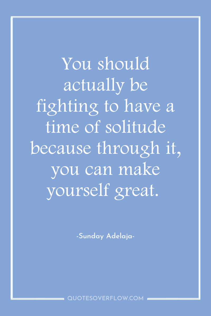You should actually be fighting to have a time of...