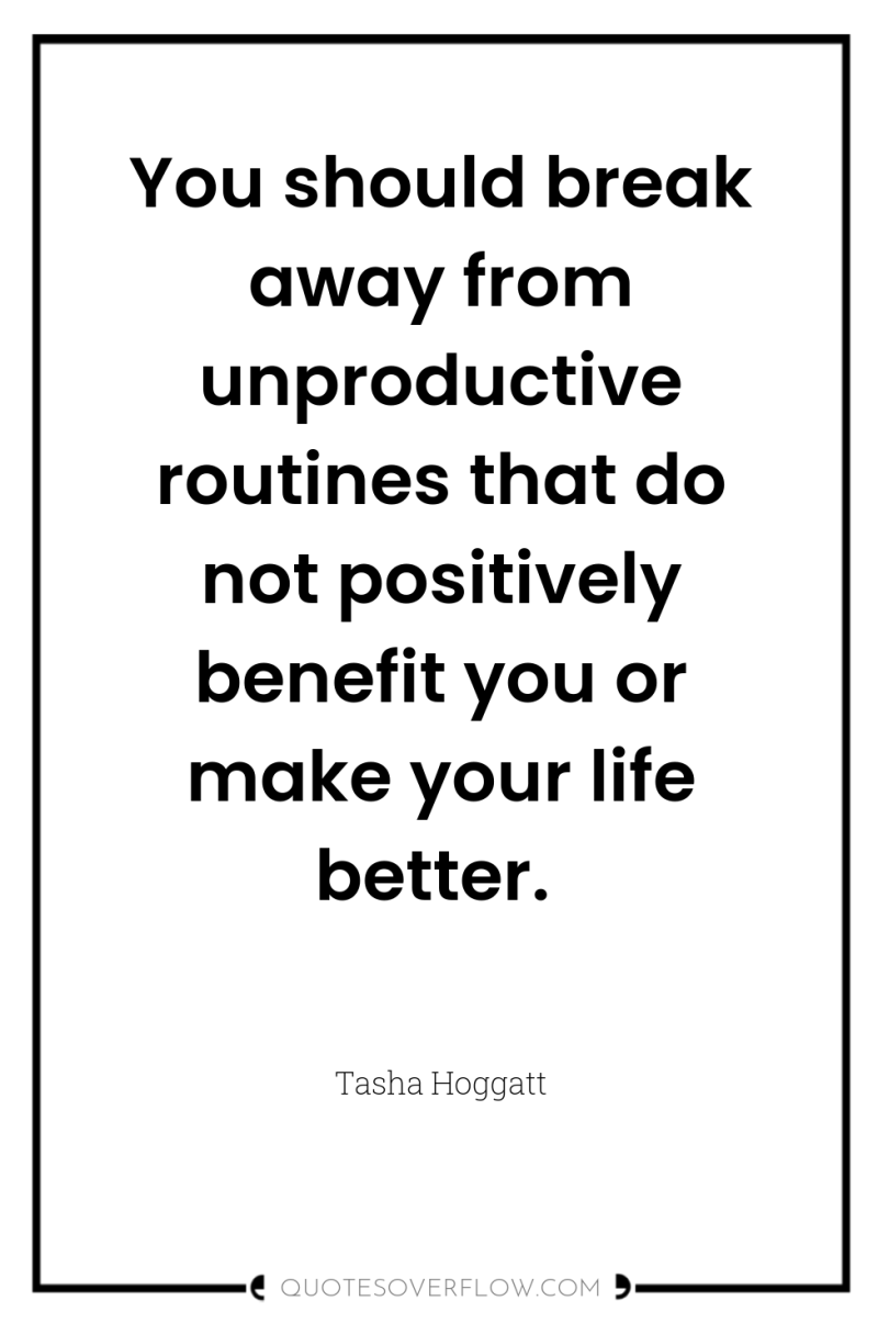 You should break away from unproductive routines that do not...