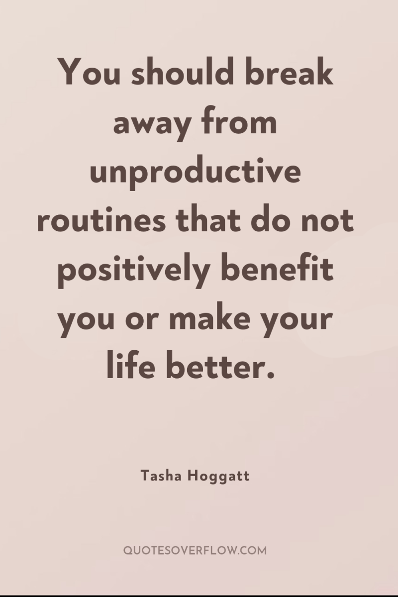 You should break away from unproductive routines that do not...