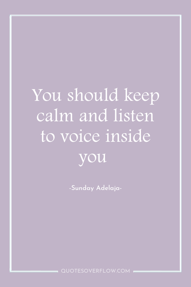 You should keep calm and listen to voice inside you 