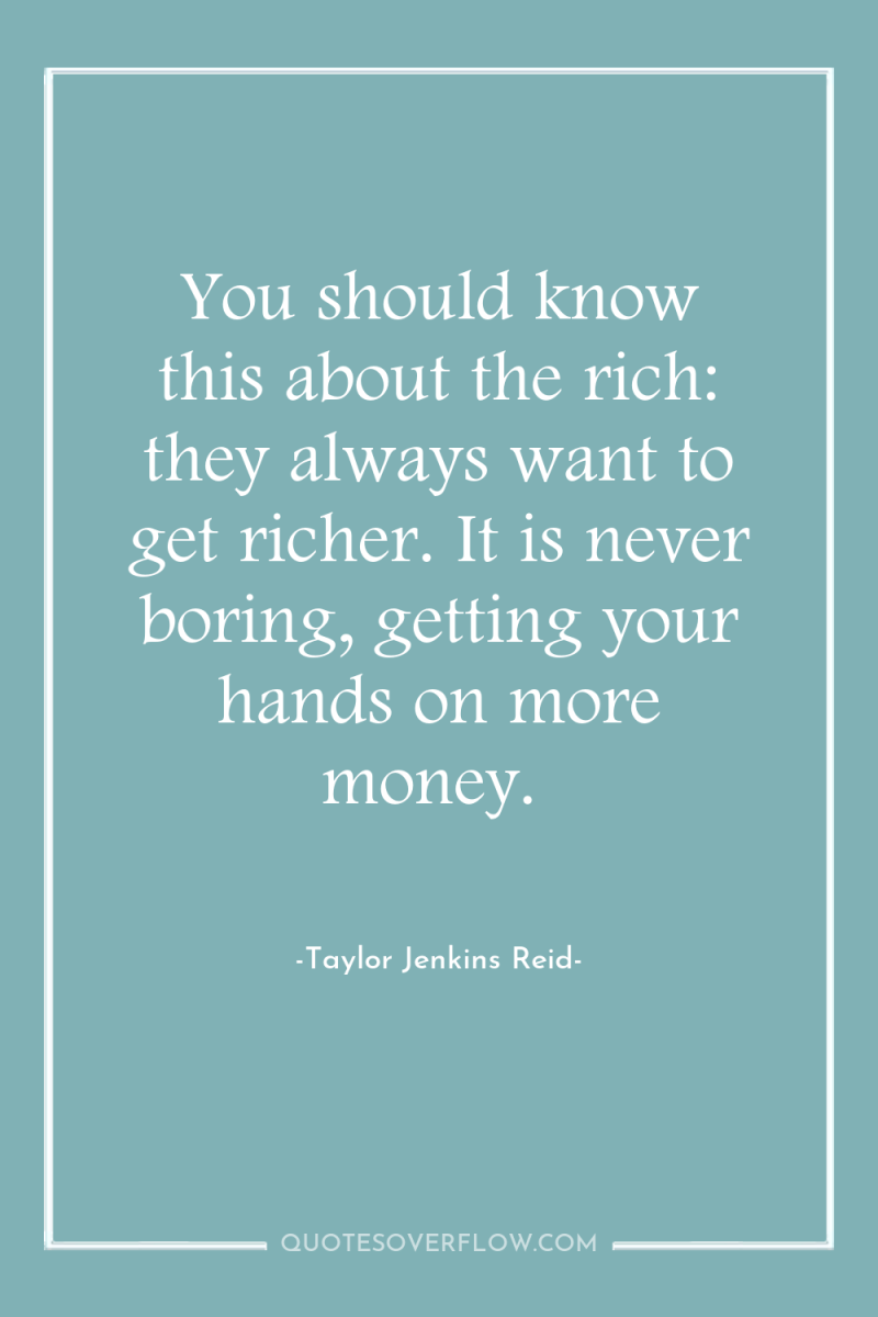 You should know this about the rich: they always want...