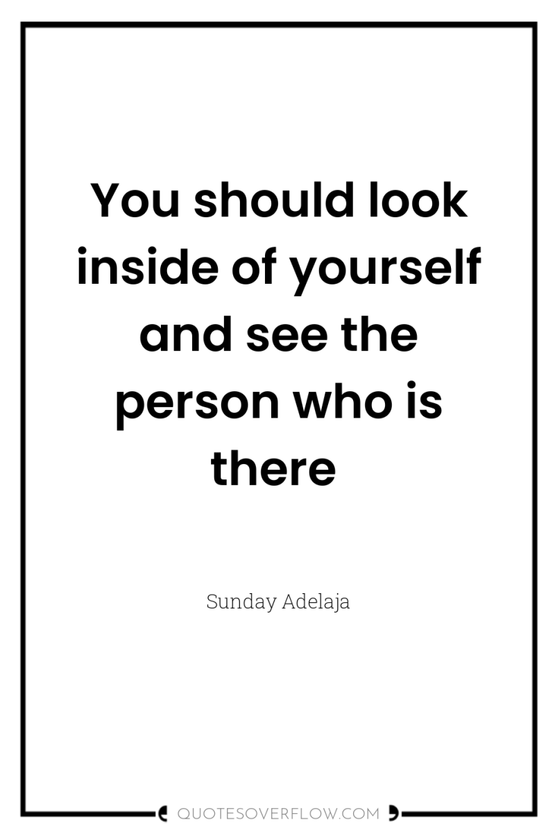 You should look inside of yourself and see the person...