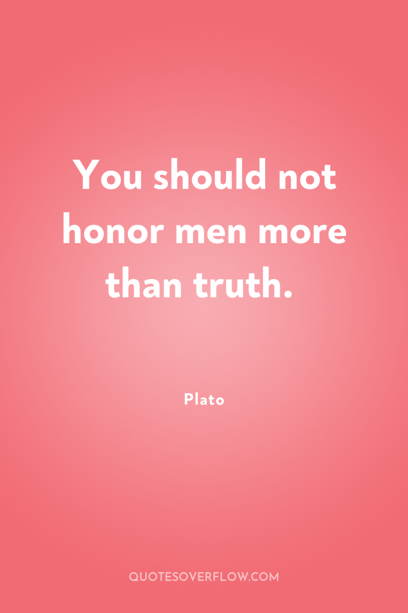 You should not honor men more than truth. 